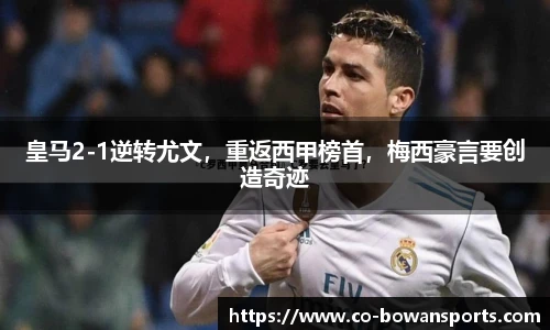皇马2-1逆转尤文，重返西甲榜首，梅西豪言要创造奇迹