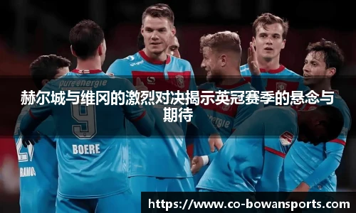 赫尔城与维冈的激烈对决揭示英冠赛季的悬念与期待