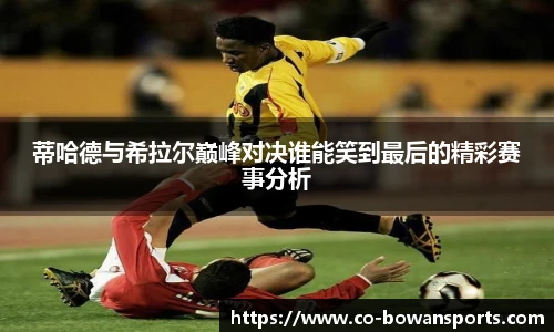 蒂哈德与希拉尔巅峰对决谁能笑到最后的精彩赛事分析