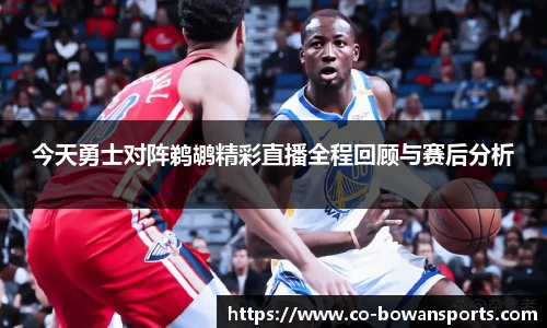 今天勇士对阵鹈鹕精彩直播全程回顾与赛后分析
