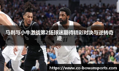马刺与小牛激战第2场球迷期待精彩对决与逆转奇迹