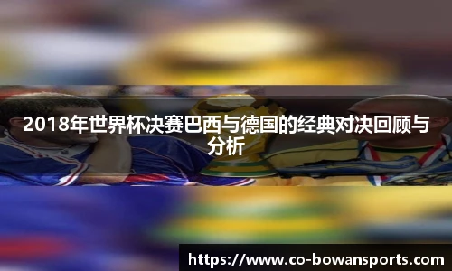 2018年世界杯决赛巴西与德国的经典对决回顾与分析