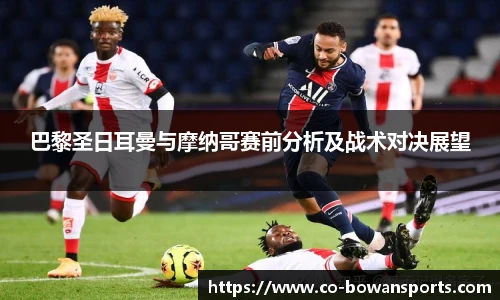 巴黎圣日耳曼与摩纳哥赛前分析及战术对决展望