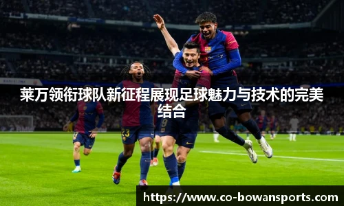 莱万领衔球队新征程展现足球魅力与技术的完美结合