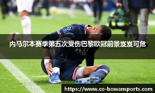 内马尔本赛季第五次受伤巴黎欧冠前景岌岌可危